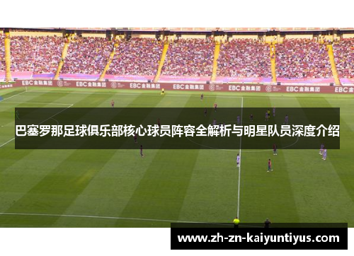 巴塞罗那足球俱乐部核心球员阵容全解析与明星队员深度介绍