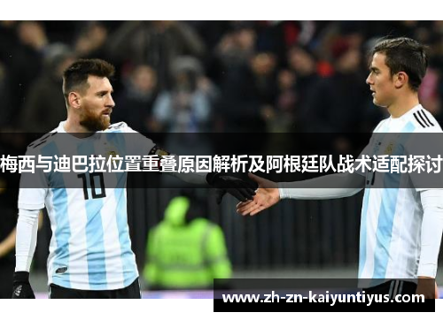 梅西与迪巴拉位置重叠原因解析及阿根廷队战术适配探讨