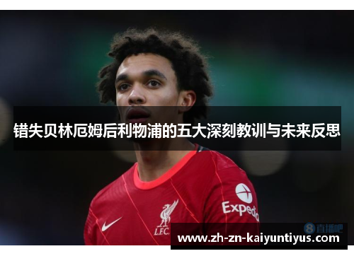 错失贝林厄姆后利物浦的五大深刻教训与未来反思