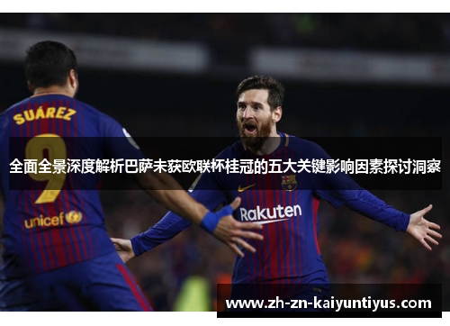 全面全景深度解析巴萨未获欧联杯桂冠的五大关键影响因素探讨洞察