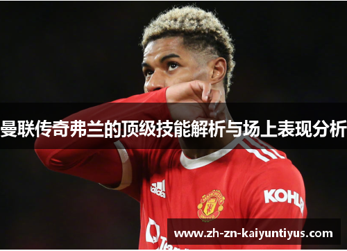 曼联传奇弗兰的顶级技能解析与场上表现分析