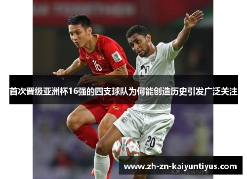 首次晋级亚洲杯16强的四支球队为何能创造历史引发广泛关注