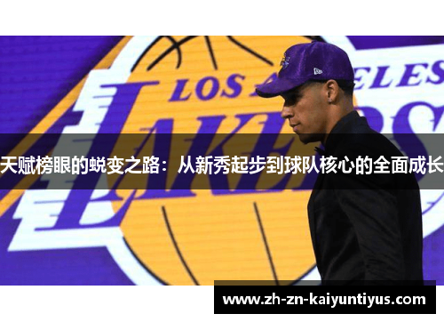 天赋榜眼的蜕变之路：从新秀起步到球队核心的全面成长