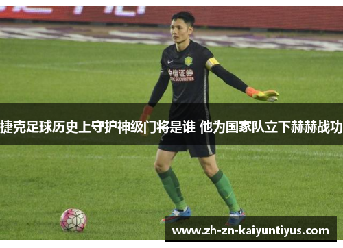 捷克足球历史上守护神级门将是谁 他为国家队立下赫赫战功 捷克足球历史上守护神级门将是谁 他为国家队立下赫赫战功