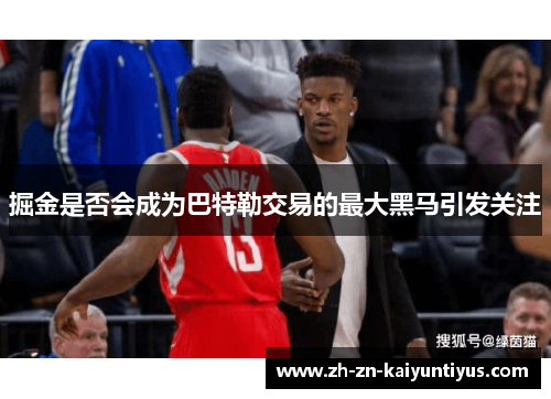 掘金是否会成为巴特勒交易的最大黑马引发关注 掘金是否会成为巴特勒交易的最大黑马引发关注