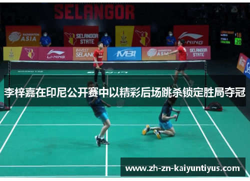 李梓嘉在印尼公开赛中以精彩后场跳杀锁定胜局夺冠 李梓嘉在印尼公开赛中以精彩后场跳杀锁定胜局夺冠
