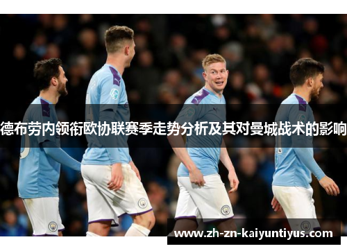 德布劳内领衔欧协联赛季走势分析及其对曼城战术的影响