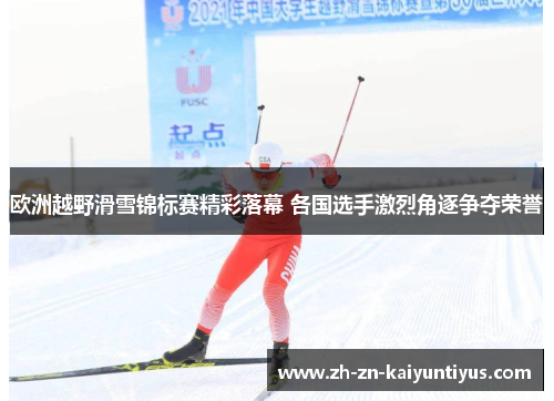 欧洲越野滑雪锦标赛精彩落幕 各国选手激烈角逐争夺荣誉 欧洲越野滑雪锦标赛精彩落幕 各国选手激烈角逐争夺荣誉