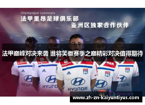 法甲巅峰对决来袭 谁将笑傲赛季之巅精彩对决值得期待 法甲巅峰对决来袭 谁将笑傲赛季之巅精彩对决值得期待