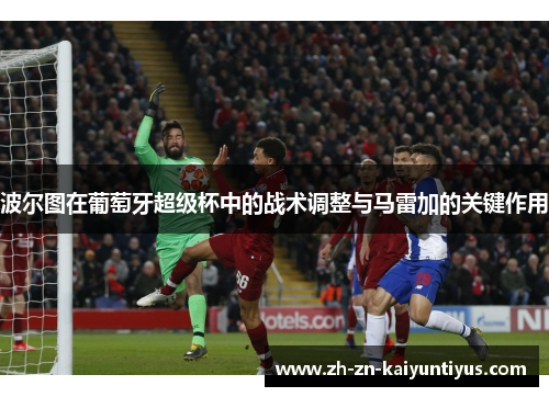 波尔图在葡萄牙超级杯中的战术调整与马雷加的关键作用