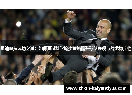 瓜迪奥拉成功之道：如何通过科学轮换策略提升球队表现与战术稳定性