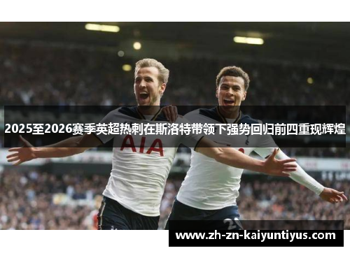2025至2026赛季英超热刺在斯洛特带领下强势回归前四重现辉煌