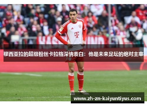 穆西亚拉的超级粉丝卡拉格深情表白：他是未来足坛的绝对主宰