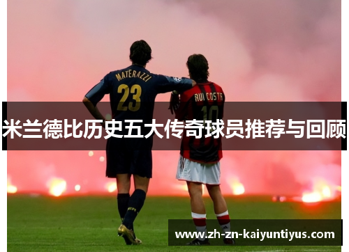 米兰德比历史五大传奇球员推荐与回顾