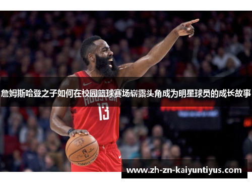 詹姆斯哈登之子如何在校园篮球赛场崭露头角成为明星球员的成长故事 詹姆斯哈登之子如何在校园篮球赛场崭露头角成为明星球员的成长故事