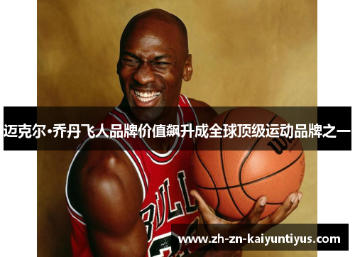 迈克尔·乔丹飞人品牌价值飙升成全球顶级运动品牌之一 迈克尔·乔丹飞人品牌价值飙升成全球顶级运动品牌之一