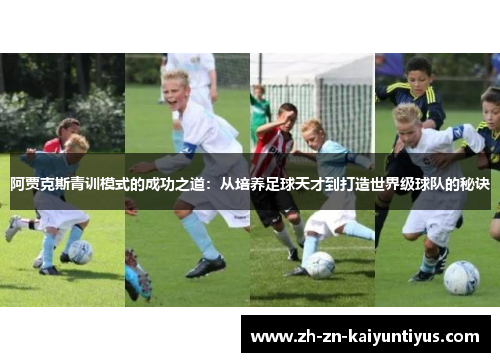阿贾克斯青训模式的成功之道:从培养足球天才到打造世界级球队的秘诀 阿贾克斯青训模式的成功之道:从培养足球天才到打造世界级球队的秘诀