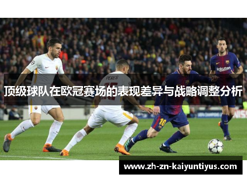 顶级球队在欧冠赛场的表现差异与战略调整分析 顶级球队在欧冠赛场的表现差异与战略调整分析