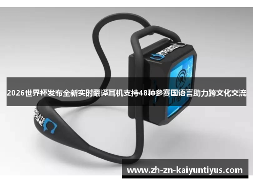 2026世界杯发布全新实时翻译耳机支持48种参赛国语言助力跨文化交流 2026世界杯发布全新实时翻译耳机支持48种参赛国语言助力跨文化交流