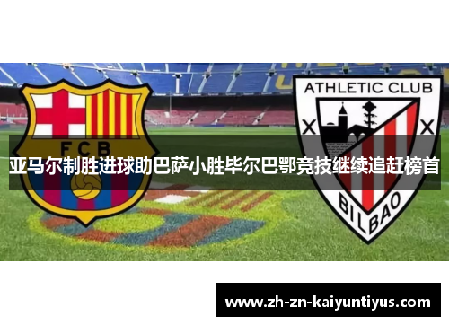 亚马尔制胜进球助巴萨小胜毕尔巴鄂竞技继续追赶榜首