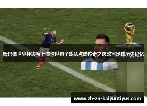 姆巴佩世界杯决赛上演惊世帽子戏法点燃传奇之夜改写足球历史记忆